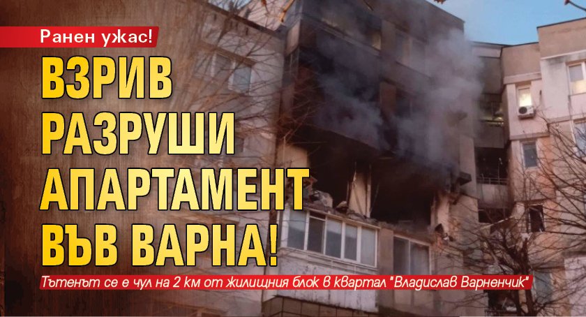 Ранен ужас! Взрив разруши апартамент във Варна!