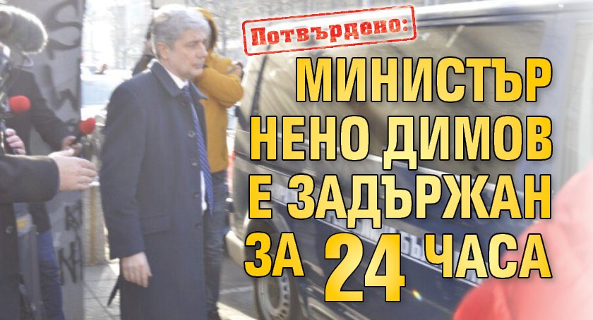 Потвърдено: Министър Нено Димов е задържан за 24 часа