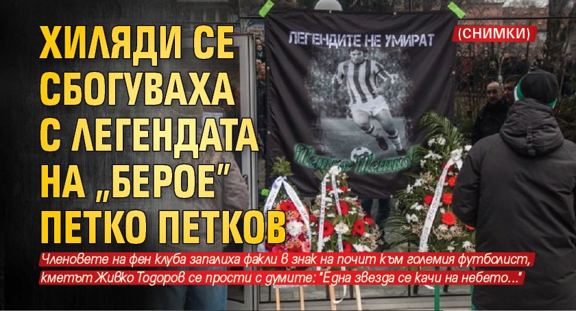 Хиляди се сбогуваха с легендата на „Берое” Петко Петков (СНИМКИ)
