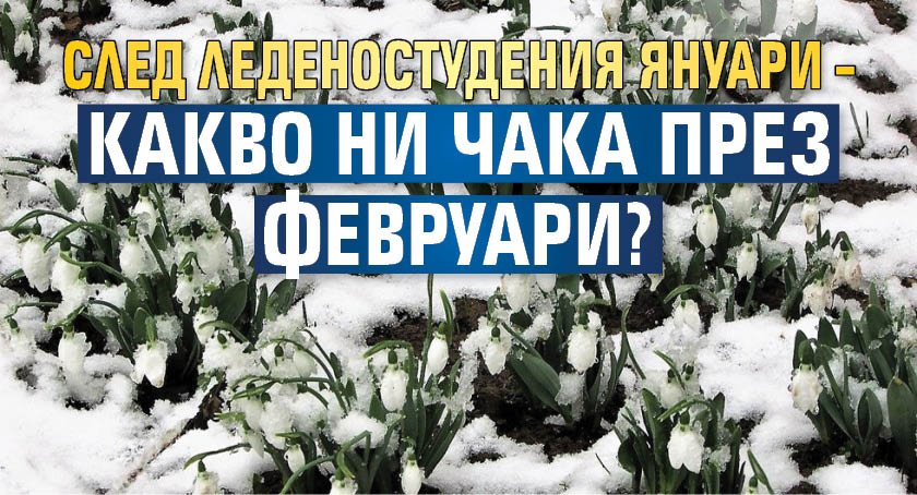 След леденостудения януари &ndash; какво ни чака през февруари?