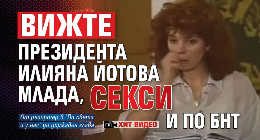 Вижте президента Илияна Йотова млада, секси и по БНТ (ХИТ ВИДЕО)