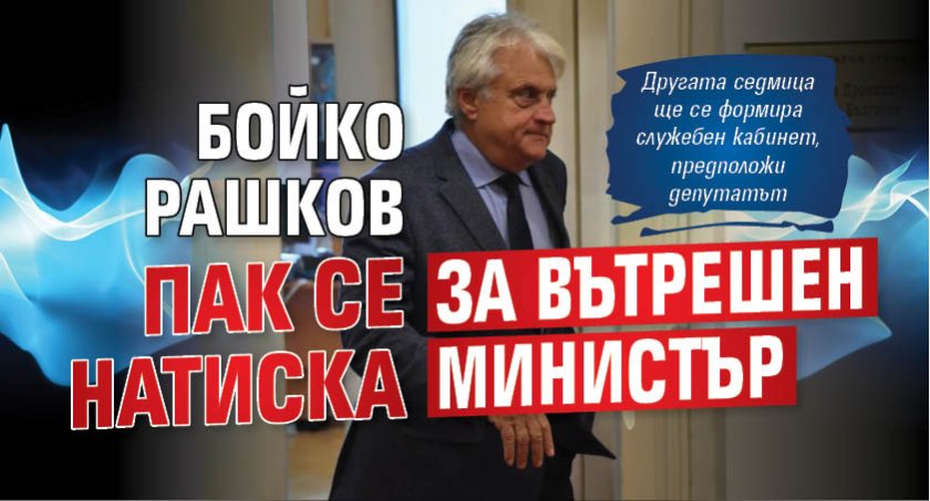 Бойко Рашков пак се натиска за вътрешен министър