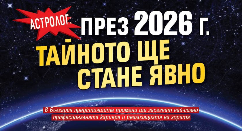 Астролог: През 2026 г. тайното ще стане явно