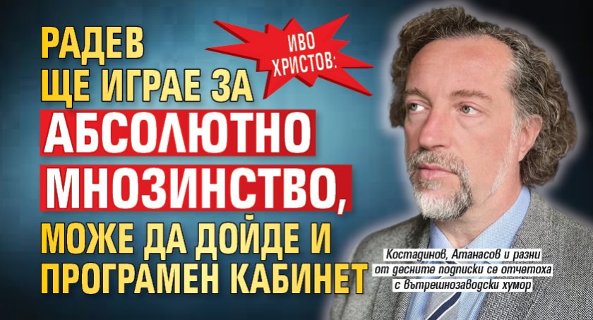 Иво Христов: Радев ще играе за абсолютно мнозинство, може да дойде и програмен кабинет 