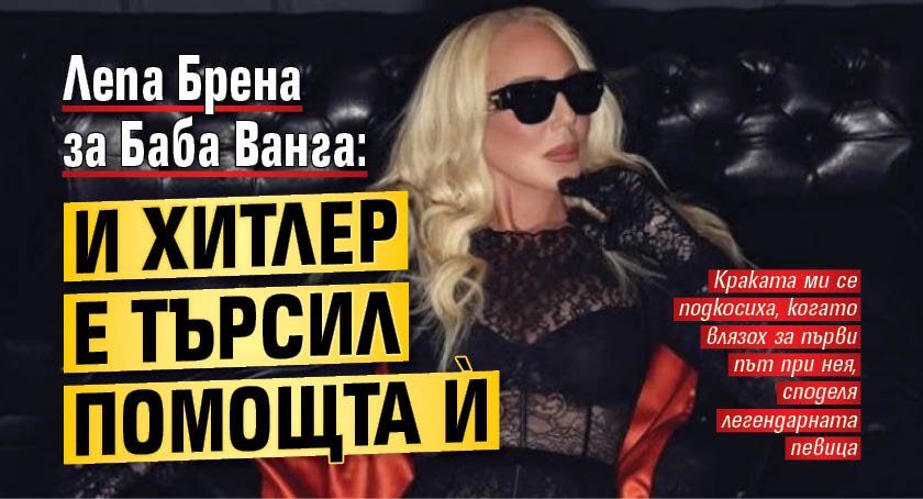 Лепа Брена за Баба Ванга: И Хитлер е търсил помощта ѝ