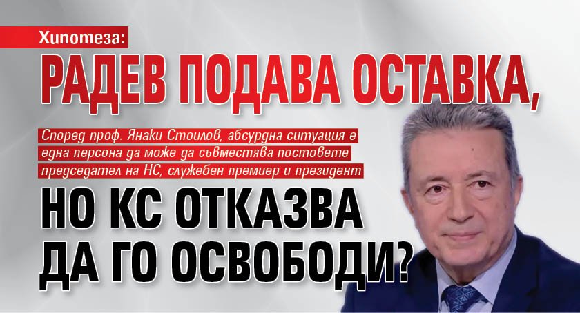Хипотеза: Радев подава оставка, но КС отказва да го освободи?