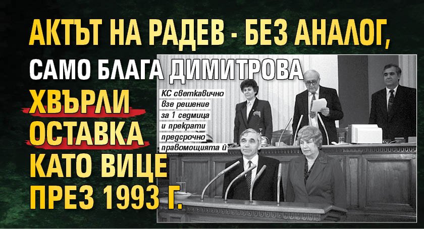 Актът на Радев - без аналог, само Блага Димитрова хвърли оставка като вице през 1993 г.