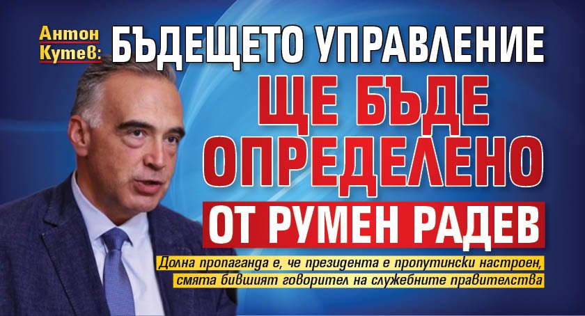 Антон Кутев: Бъдещето управление ще бъде определено от Румен Радев