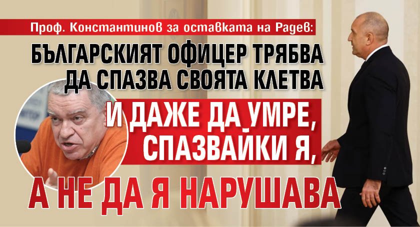 Проф. Константинов за оставката на Радев: Българският офицер трябва да спазва своята клетва и даже да умре, спазвайки я, а не да я нарушава