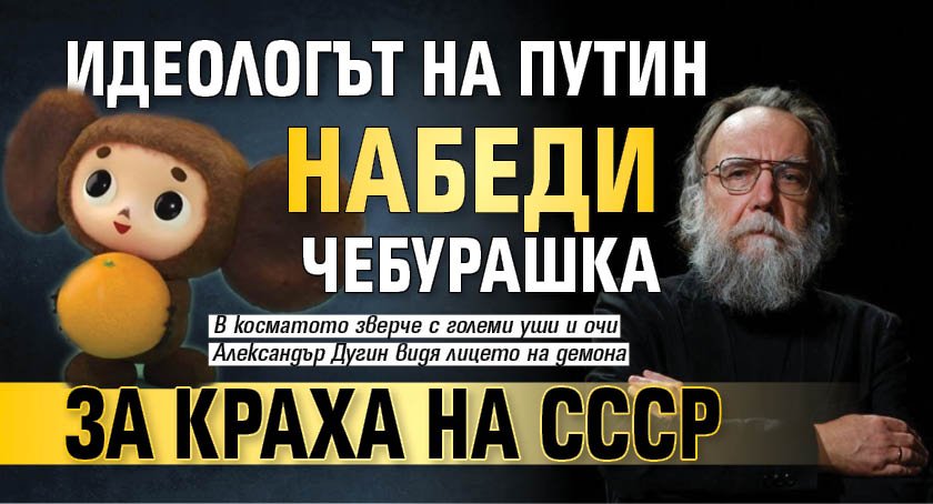 Идеологът на Путин набеди Чебурашка за краха на СССР