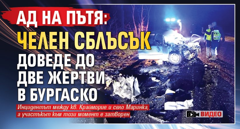 Ад на пътя: Челен сблъсък доведе до две жертви в бургаско (ВИДЕО)