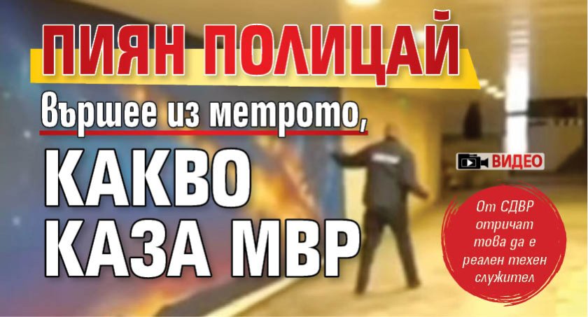 Пиян полицай вършее из метрото, какво каза МВР (ВИДЕО)