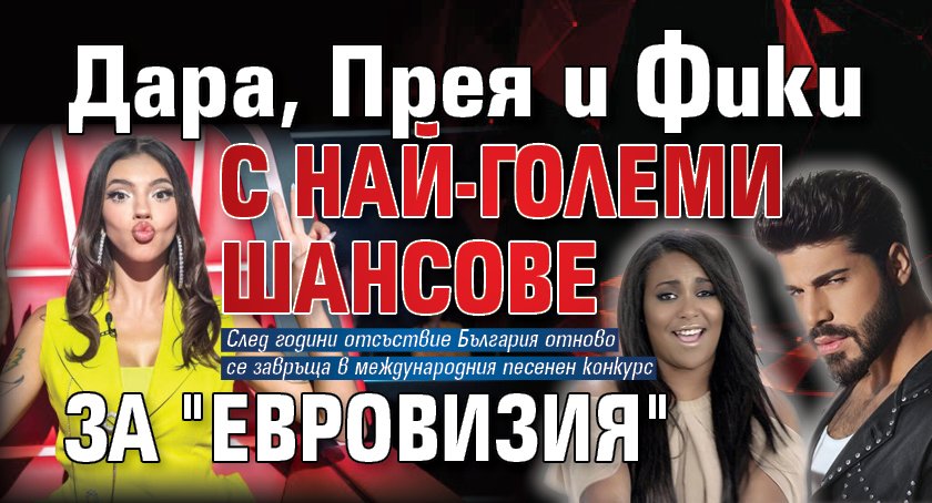 Дара, Прея и Фики с най-големи шансове за "Евровизия"