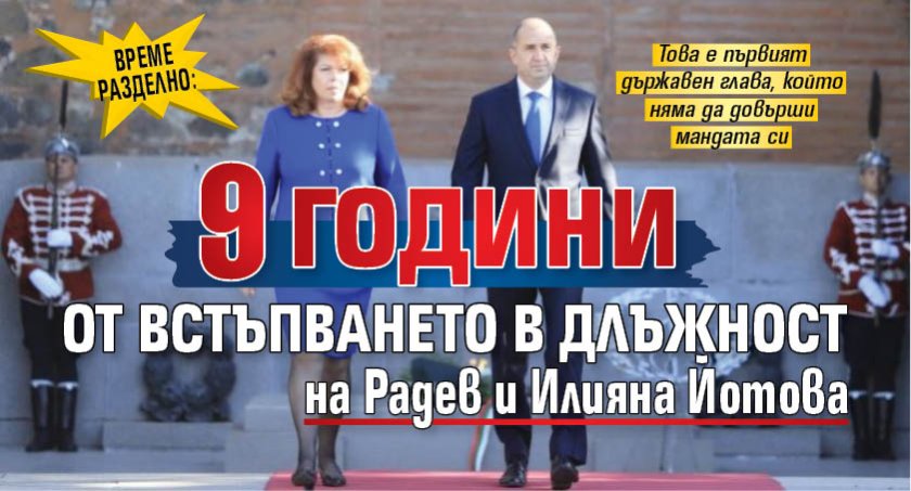 ВРЕМЕ РАЗДЕЛНО: 9 години от встъпването в длъжност на Радев и Илияна Йотова