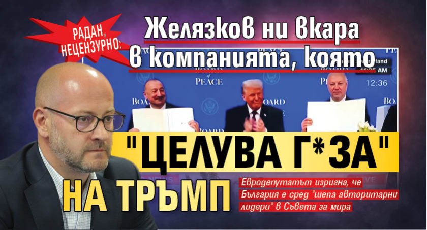Радан, нецензурно: Желязков ни вкара в компанията, която "целува г*за" на Тръмп