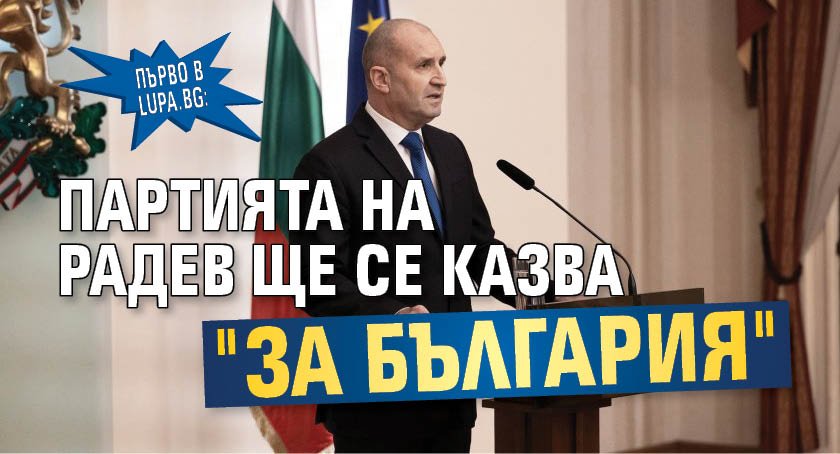 Първо в Lupa.bg: Партията на Радев ще се казва "За България"