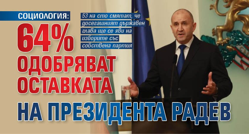 СОЦИОЛОГИЯ: 64% одобряват оставката на президента Радев