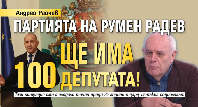 Андрей Райчев: Партията на Румен Радев ще има 100 депутата!