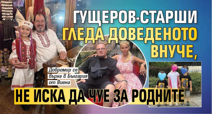 Гущеров-старши гледа доведеното внуче, не иска да чуе за родните