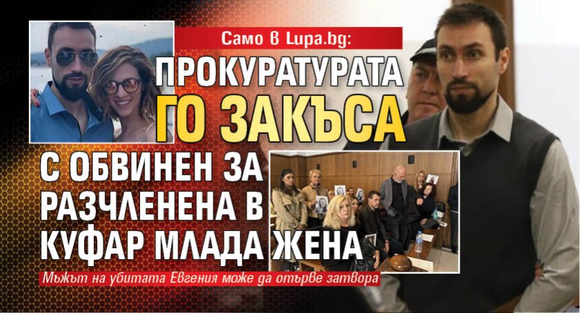 Само в Lupa.bg: Прокуратурата го закъса с обвинен за разчленена в куфар млада жена 