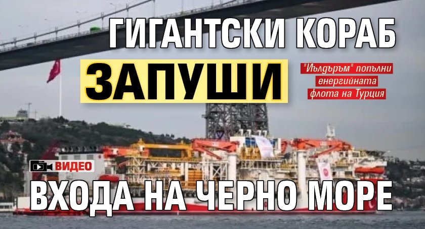 Гигантски кораб запуши входа на Черно море (ВИДЕО)