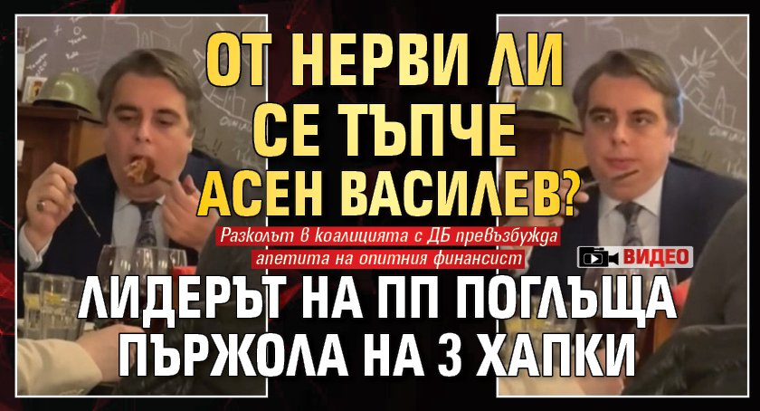 От нерви ли се тъпче Асен Василев? Лидерът на ПП поглъща пържола на 3 хапки (ВИДЕО)