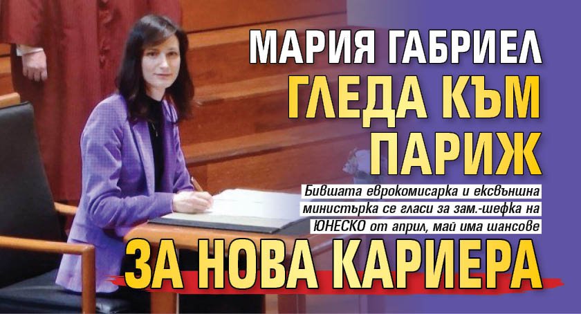 Мария Габриел гледа към Париж за нова кариера 