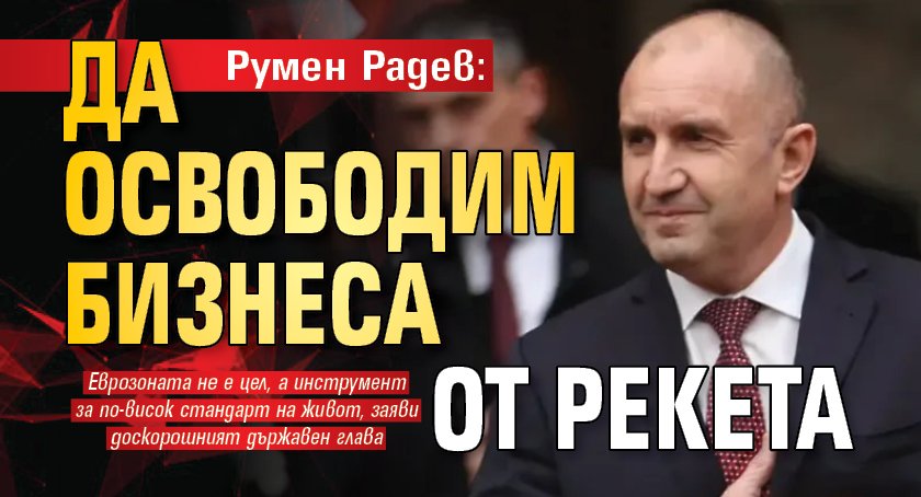 Румен Радев: Да освободим бизнеса от рекета