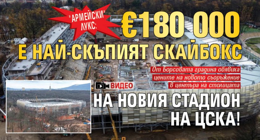 "Армейски" лукс: &euro;180 000 е най-скъпият скайбокс на новия стадион на ЦСКА! (ВИДЕО)