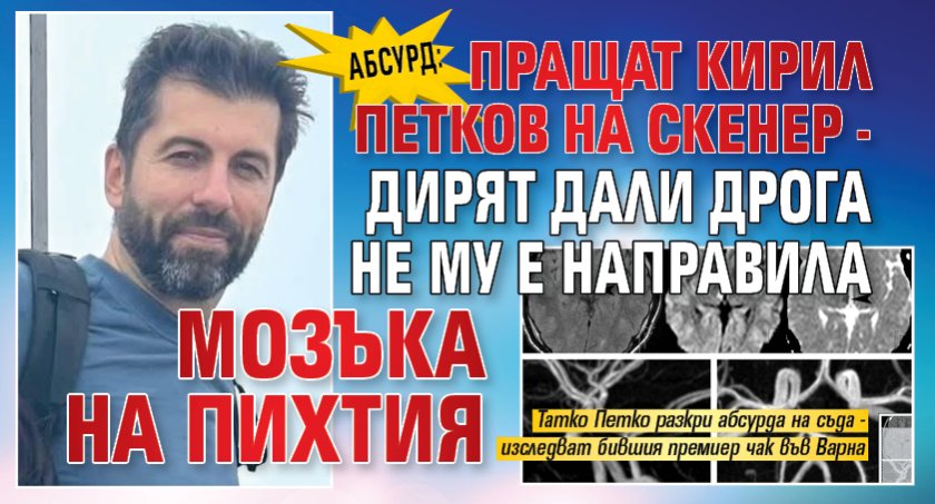 АБСУРД: Пращат Кирил Петков на скенер - дирят дали дрога не му е направила мозъка на пихтия