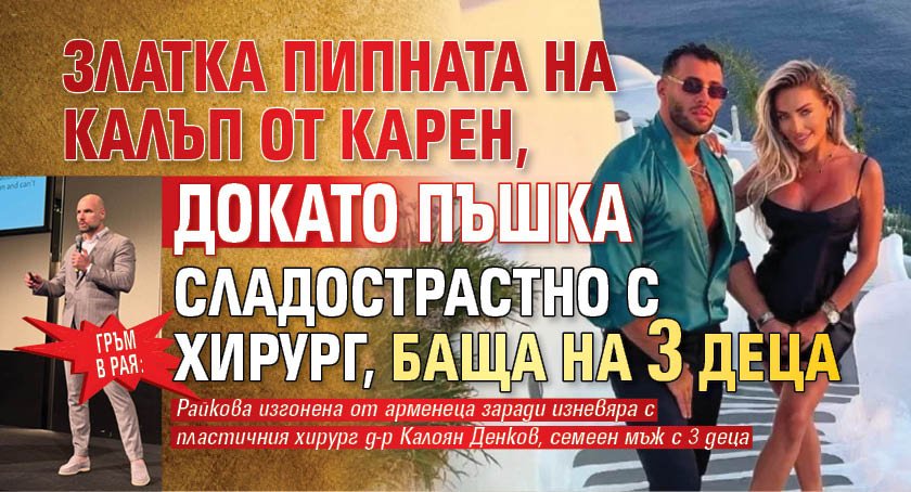 Гръм в рая: Златка пипната на калъп от Карен, докато пъшка сладострастно с хирург, баща на 3 деца (снимки)