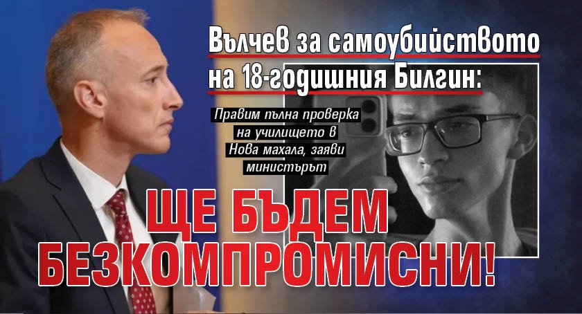 Вълчев за самоубийството на 18-годишния Билгин: Ще бъдем безкомпромисни!