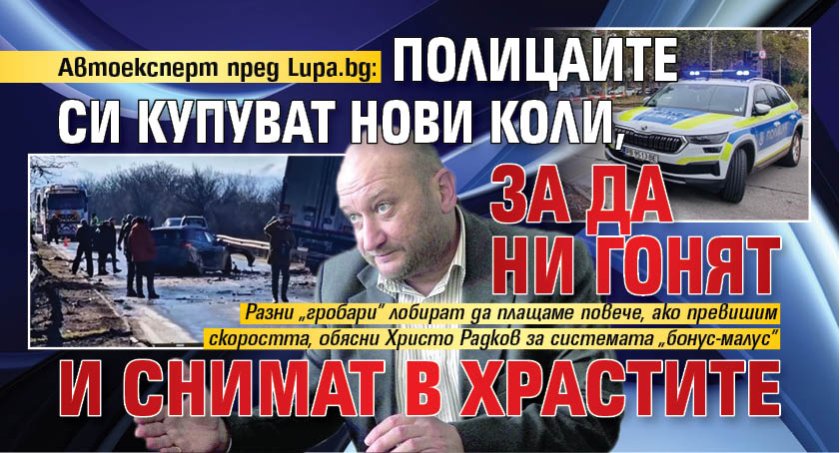 Автоексперт пред Lupa.bg: Полицаите си купуват нови коли, за да ни гонят и снимат в храстите
