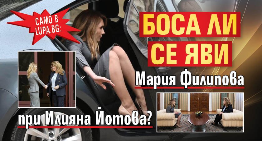 Само в Lupa.bg: Боса ли се яви Мария Филипова при Илияна Йотова?