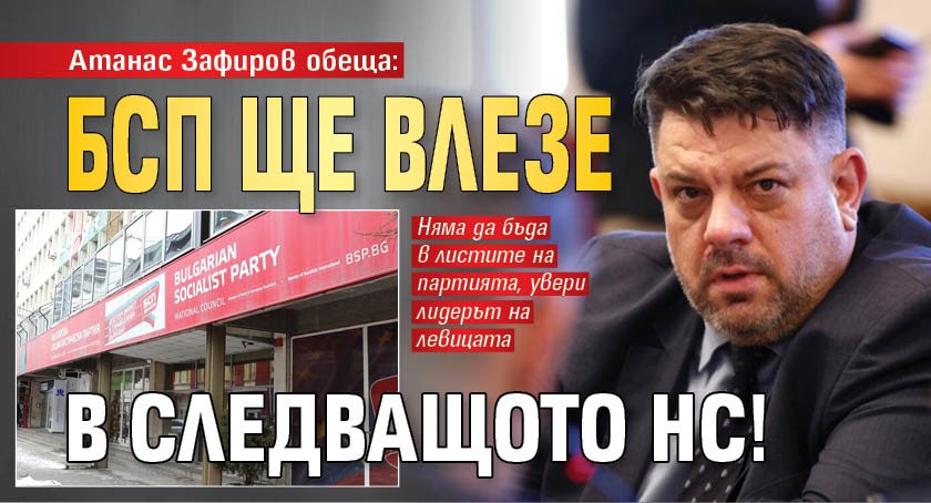 Атанас Зафиров обеща: БСП ще влезе в следващото НС!