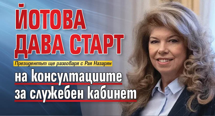 Йотова дава старт на консултациите за служебен кабинет