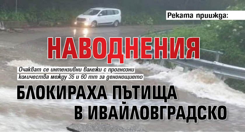 Реката приижда: Наводнения блокираха пътища в Ивайловградско