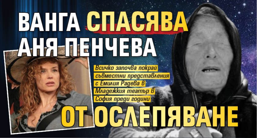 Ванга спасява Аня Пенчева от ослепяване