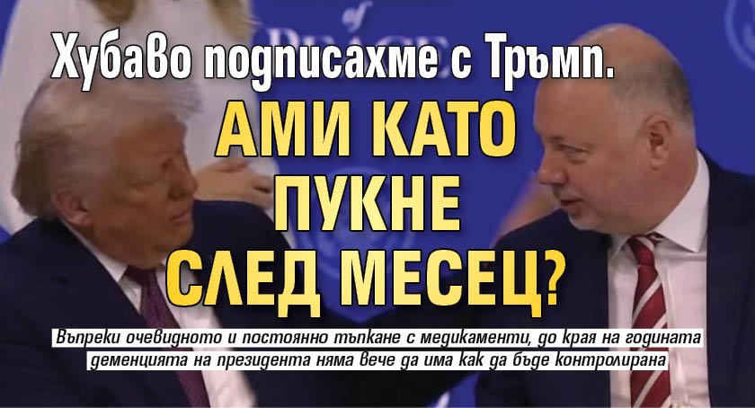 Хубаво подписахме с Тръмп. Ами като пукне след месец?