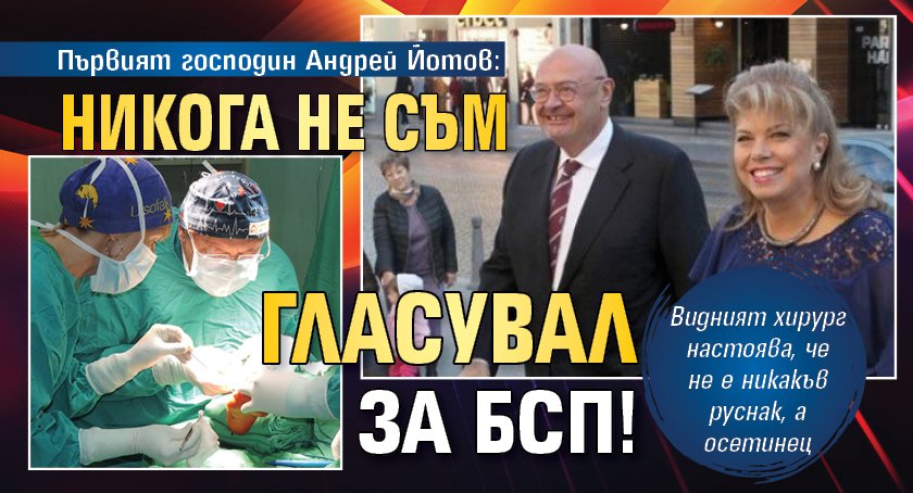 Първият господин Андрей Йотов: Никога не съм гласувал за БСП!