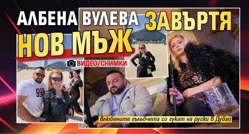 Албена Вулева завъртя нов мъж (ВИДЕО/СНИМКИ)