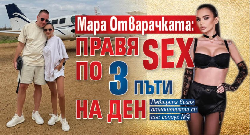 Мара Отварачката: Правя sex по 3 пъти на ден