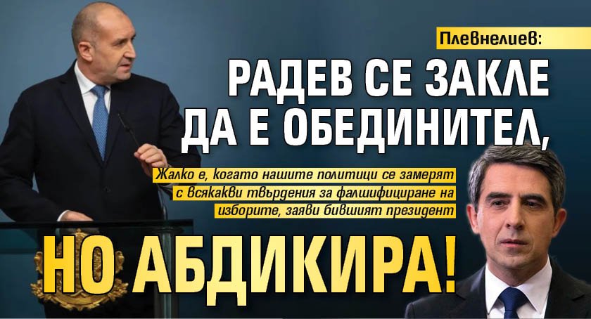 Плевнелиев: Радев се закле да е обединител, но абдикира!
