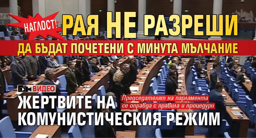 Наглост! Рая не разреши да бъдат почетени с минута мълчание жертвите на комунистическия режим (ВИДЕО)