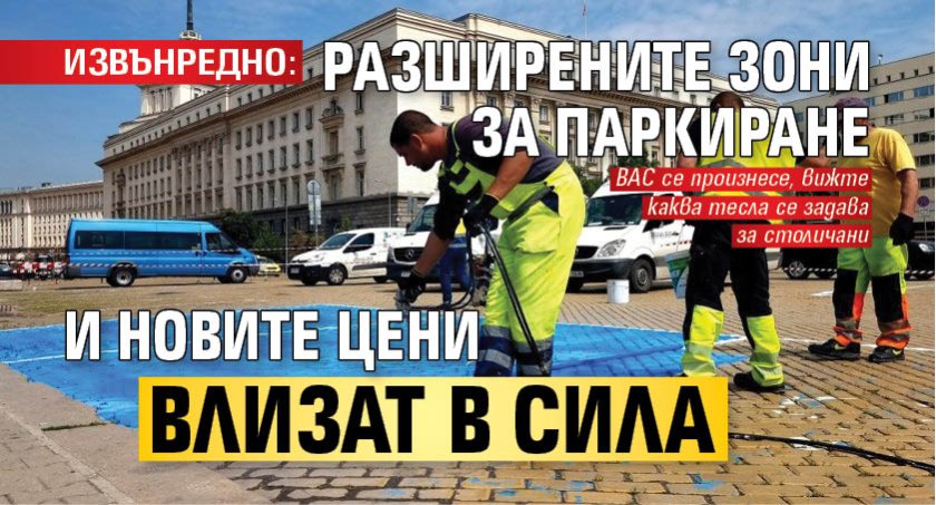 ИЗВЪНРЕДНО: Разширените зони за паркиране и новите цени влизат в сила