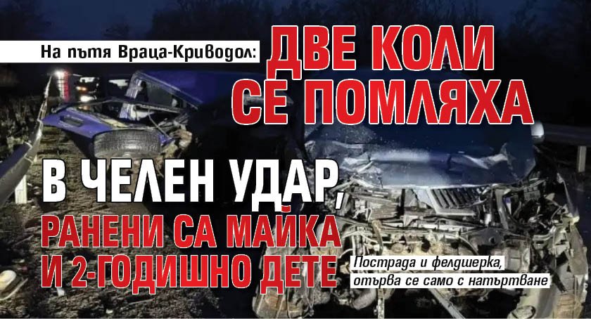 На пътя Враца-Криводол: Две коли се помляха в челен удар, ранени са майка и 2-годишно дете