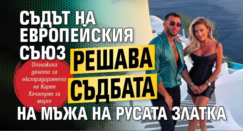 Съдът на Европейския съюз решава съдбата на мъжа на Русата Златка 