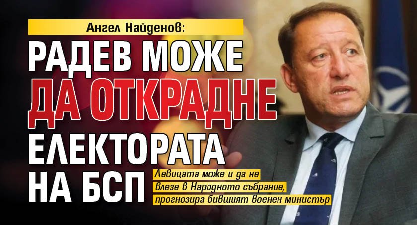 Ангел Найденов: Радев може да открадне електората на БСП