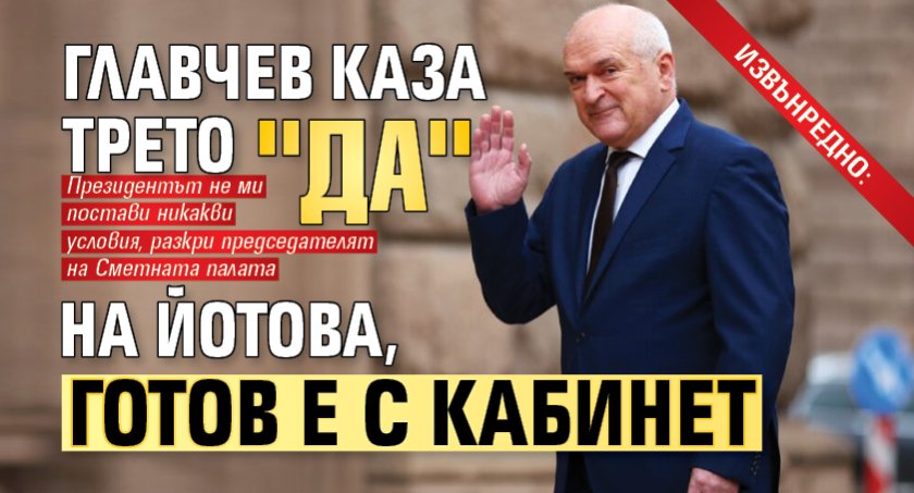 ИЗВЪНРЕДНО: Главчев каза трето "Да" на Йотова, готов е с кабинет