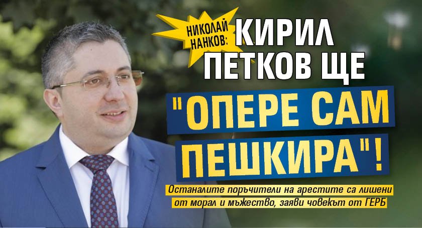 Николай Нанков: Кирил Петков ще "опере сам пешкира"!